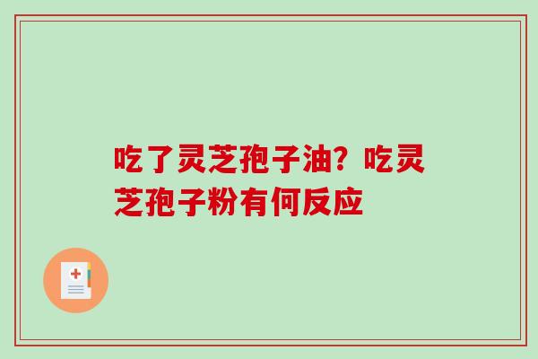 吃了灵芝孢子油?吃灵芝孢子粉有何反应-第1张图片-破壁灵芝孢子粉研究指南 吃了灵芝孢子油?吃灵芝孢子粉有何反应-第1张图片-破壁灵芝孢子粉研究指南