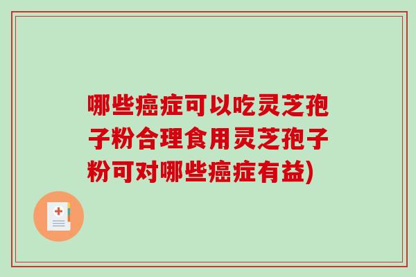 哪些癌症可以吃灵芝孢子粉合理食用灵芝孢子粉可对哪些癌症有益)-第1张图片-破壁灵芝孢子粉研究指南 哪些癌症可以吃灵芝孢子粉合理食用灵芝孢子粉可对哪些癌症有益)-第1张图片-破壁灵芝孢子粉研究指南