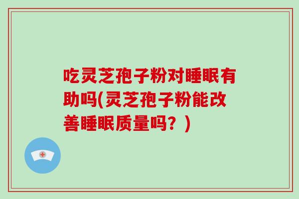 吃灵芝孢子粉对睡眠有助吗(灵芝孢子粉能改善睡眠质量吗?)-第1张图片-破壁灵芝孢子粉研究指南 吃灵芝孢子粉对睡眠有助吗(灵芝孢子粉能改善睡眠质量吗?)-第1张图片-破壁灵芝孢子粉研究指南