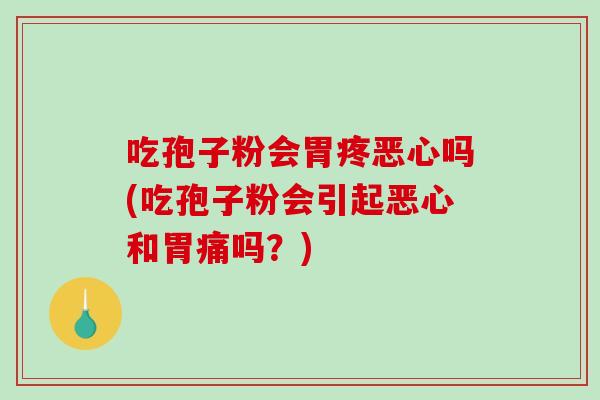 吃孢子粉会胃疼恶心吗(吃孢子粉会引起恶心和胃痛吗?)-第1张图片-破壁灵芝孢子粉研究指南 吃孢子粉会胃疼恶心吗(吃孢子粉会引起恶心和胃痛吗?)-第1张图片-破壁灵芝孢子粉研究指南
