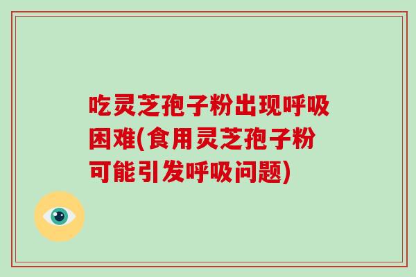 吃灵芝孢子粉出现呼吸困难(食用灵芝孢子粉可能引发呼吸问题)-第1张图片-破壁灵芝孢子粉研究指南 吃灵芝孢子粉出现呼吸困难(食用灵芝孢子粉可能引发呼吸问题)-第1张图片-破壁灵芝孢子粉研究指南