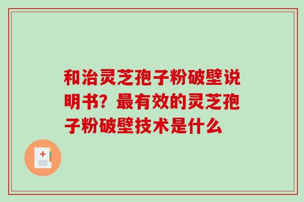 和治灵芝孢子粉破壁说明书?最有效的灵芝孢子粉破壁技术是什么-第1张图片-破壁灵芝孢子粉研究指南 和治灵芝孢子粉破壁说明书?最有效的灵芝孢子粉破壁技术是什么-第1张图片-破壁灵芝孢子粉研究指南