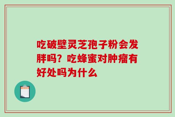 吃破壁灵芝孢子粉会发胖吗?吃蜂蜜对肿瘤有好处吗为什么-第1张图片-破壁灵芝孢子粉研究指南 吃破壁灵芝孢子粉会发胖吗?吃蜂蜜对肿瘤有好处吗为什么-第1张图片-破壁灵芝孢子粉研究指南