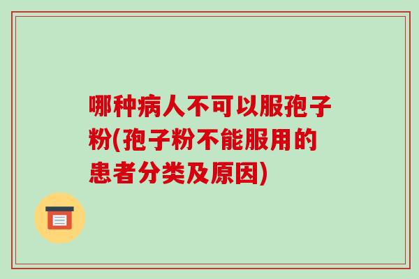 哪种病人不可以服孢子粉(孢子粉不能服用的患者分类及原因)-第1张图片-破壁灵芝孢子粉研究指南 哪种病人不可以服孢子粉(孢子粉不能服用的患者分类及原因)-第1张图片-破壁灵芝孢子粉研究指南