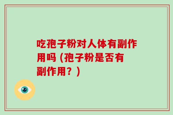 吃孢子粉对人体有副作用吗 (孢子粉是否有副作用?)-第1张图片-破壁灵芝孢子粉研究指南 吃孢子粉对人体有副作用吗 (孢子粉是否有副作用?)-第1张图片-破壁灵芝孢子粉研究指南