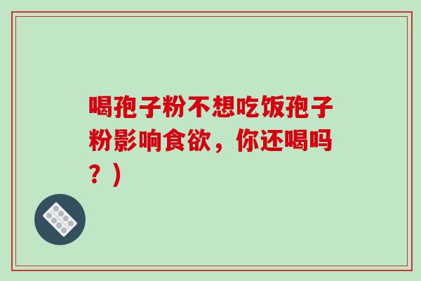 喝孢子粉不想吃饭孢子粉影响食欲,你还喝吗?)-第1张图片-破壁灵芝孢子粉研究指南 喝孢子粉不想吃饭孢子粉影响食欲,你还喝吗?)-第1张图片-破壁灵芝孢子粉研究指南
