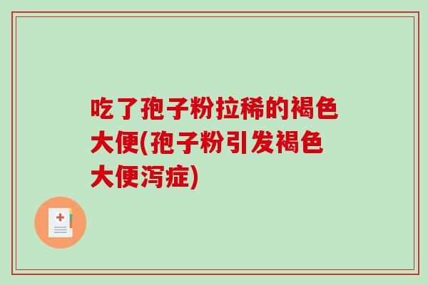吃了孢子粉拉稀的褐色大便(孢子粉引发褐色大便泻症)-第1张图片-破壁灵芝孢子粉研究指南 吃了孢子粉拉稀的褐色大便(孢子粉引发褐色大便泻症)-第1张图片-破壁灵芝孢子粉研究指南