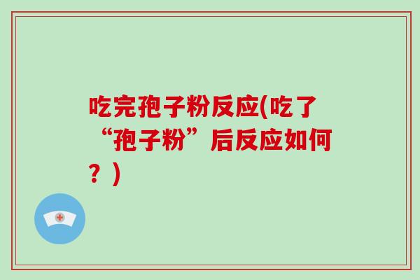 吃完孢子粉反应(吃了“孢子粉”后反应如何?)-第1张图片-破壁灵芝孢子粉研究指南 吃完孢子粉反应(吃了“孢子粉”后反应如何?)-第1张图片-破壁灵芝孢子粉研究指南