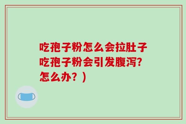 吃孢子粉怎么会拉肚子吃孢子粉会引发腹泻？怎么办？)-第1张图片-破壁灵芝孢子粉研究指南