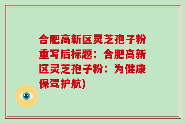 合肥高新区灵芝孢子粉重写后标题：合肥高新区灵芝孢子粉：为健康保驾护航)-第1张图片-破壁灵芝孢子粉研究指南