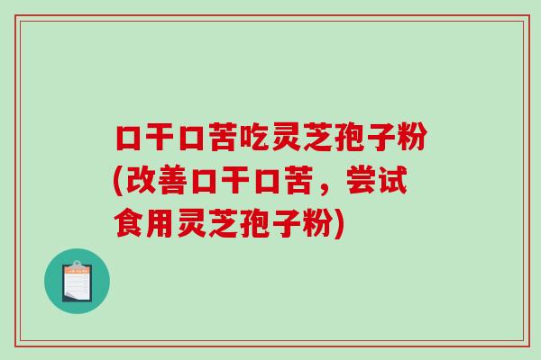 口干口苦吃灵芝孢子粉(改善口干口苦,尝试食用灵芝孢子粉)-第1张图片-破壁灵芝孢子粉研究指南 口干口苦吃灵芝孢子粉(改善口干口苦,尝试食用灵芝孢子粉)-第1张图片-破壁灵芝孢子粉研究指南