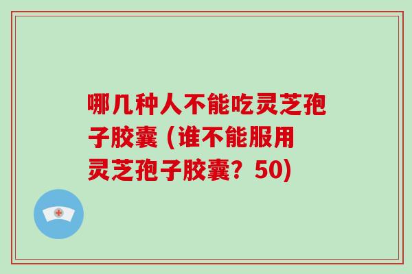 哪几种人不能吃灵芝孢子胶囊 (谁不能服用灵芝孢子胶囊?50)-第1张图片-破壁灵芝孢子粉研究指南 哪几种人不能吃灵芝孢子胶囊 (谁不能服用灵芝孢子胶囊?50)-第1张图片-破壁灵芝孢子粉研究指南