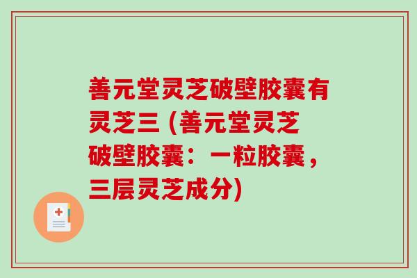 善元堂灵芝破壁胶囊有灵芝三 (善元堂灵芝破壁胶囊:一粒胶囊,三层灵芝成分)-第1张图片-破壁灵芝孢子粉研究指南 善元堂灵芝破壁胶囊有灵芝三 (善元堂灵芝破壁胶囊:一粒胶囊,三层灵芝成分)-第1张图片-破壁灵芝孢子粉研究指南