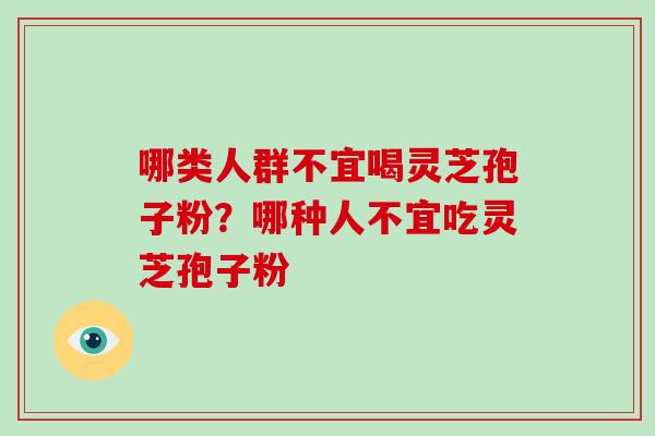 哪类人群不宜喝灵芝孢子粉?哪种人不宜吃灵芝孢子粉-第1张图片-破壁灵芝孢子粉研究指南 哪类人群不宜喝灵芝孢子粉?哪种人不宜吃灵芝孢子粉-第1张图片-破壁灵芝孢子粉研究指南