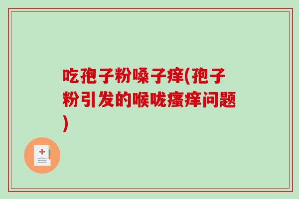 吃孢子粉嗓子痒(孢子粉引发的喉咙瘙痒问题)-第1张图片-破壁灵芝孢子粉研究指南