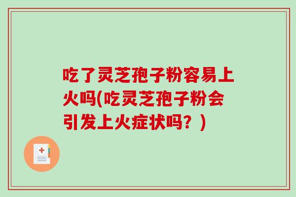 吃了灵芝孢子粉容易上火吗(吃灵芝孢子粉会引发上火症状吗?)-第1张图片-破壁灵芝孢子粉研究指南 吃了灵芝孢子粉容易上火吗(吃灵芝孢子粉会引发上火症状吗?)-第1张图片-破壁灵芝孢子粉研究指南