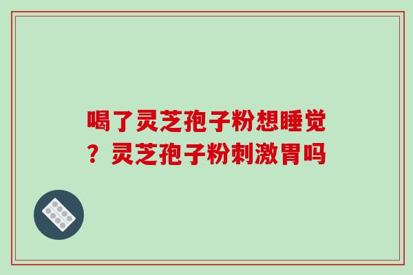 喝了灵芝孢子粉想睡觉?灵芝孢子粉刺激胃吗-第1张图片-破壁灵芝孢子粉研究指南 喝了灵芝孢子粉想睡觉?灵芝孢子粉刺激胃吗-第1张图片-破壁灵芝孢子粉研究指南