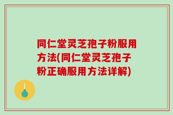 同仁堂灵芝孢子粉服用方法(同仁堂灵芝孢子粉正确服用方法详解)-第1张图片-破壁灵芝孢子粉研究指南 同仁堂灵芝孢子粉服用方法(同仁堂灵芝孢子粉正确服用方法详解)-第1张图片-破壁灵芝孢子粉研究指南