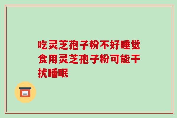 吃灵芝孢子粉不好睡觉食用灵芝孢子粉可能干扰睡眠-第1张图片-破壁灵芝孢子粉研究指南 吃灵芝孢子粉不好睡觉食用灵芝孢子粉可能干扰睡眠-第1张图片-破壁灵芝孢子粉研究指南
