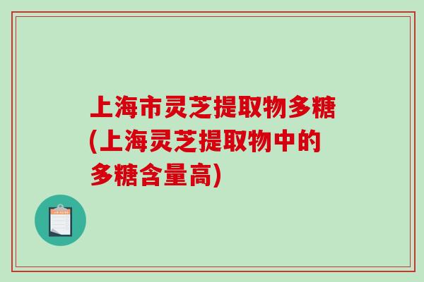 上海市灵芝提取物多糖(上海灵芝提取物中的多糖含量高)-第1张图片-破壁灵芝孢子粉研究指南 上海市灵芝提取物多糖(上海灵芝提取物中的多糖含量高)-第1张图片-破壁灵芝孢子粉研究指南