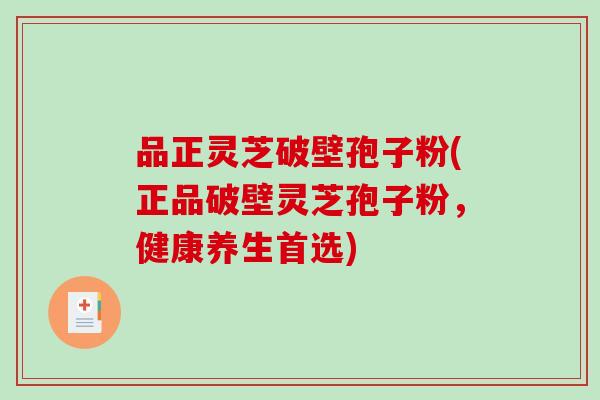 品正灵芝破壁孢子粉(正品破壁灵芝孢子粉，健康养生首选)-第1张图片-破壁灵芝孢子粉研究指南