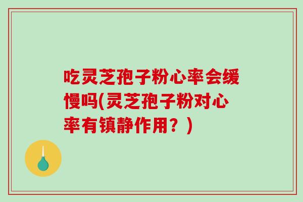吃灵芝孢子粉心率会缓慢吗(灵芝孢子粉对心率有镇静作用?)-第1张图片-破壁灵芝孢子粉研究指南 吃灵芝孢子粉心率会缓慢吗(灵芝孢子粉对心率有镇静作用?)-第1张图片-破壁灵芝孢子粉研究指南