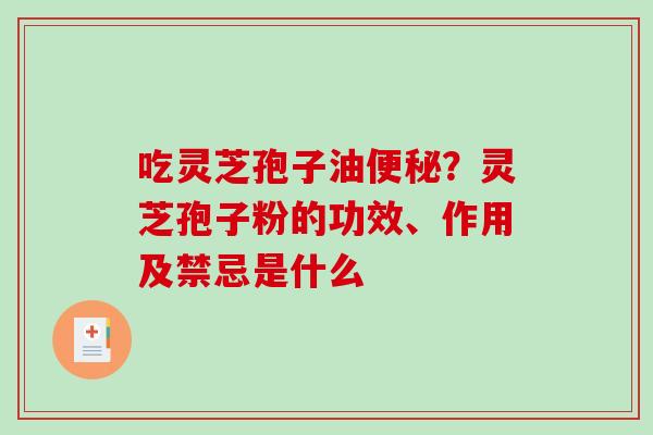 吃灵芝孢子油便秘?灵芝孢子粉的功效、作用及禁忌是什么-第1张图片-破壁灵芝孢子粉研究指南 吃灵芝孢子油便秘?灵芝孢子粉的功效、作用及禁忌是什么-第1张图片-破壁灵芝孢子粉研究指南