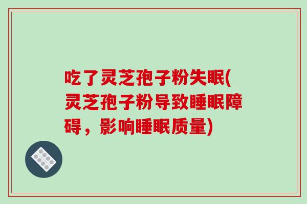 吃了灵芝孢子粉失眠(灵芝孢子粉导致睡眠障碍,影响睡眠质量)-第1张图片-破壁灵芝孢子粉研究指南 吃了灵芝孢子粉失眠(灵芝孢子粉导致睡眠障碍,影响睡眠质量)-第1张图片-破壁灵芝孢子粉研究指南