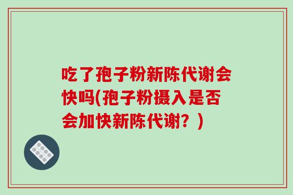 吃了孢子粉新陈代谢会快吗(孢子粉摄入是否会加快新陈代谢?)-第1张图片-破壁灵芝孢子粉研究指南 吃了孢子粉新陈代谢会快吗(孢子粉摄入是否会加快新陈代谢?)-第1张图片-破壁灵芝孢子粉研究指南