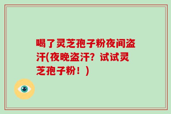 喝了灵芝孢子粉夜间盗汗(夜晚盗汗?试试灵芝孢子粉!)-第1张图片-破壁灵芝孢子粉研究指南 喝了灵芝孢子粉夜间盗汗(夜晚盗汗?试试灵芝孢子粉!)-第1张图片-破壁灵芝孢子粉研究指南