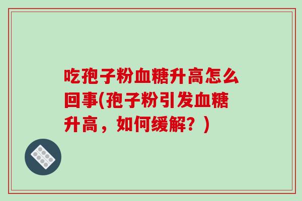 吃孢子粉血糖升高怎么回事(孢子粉引发血糖升高,如何缓解?)-第1张图片-破壁灵芝孢子粉研究指南 吃孢子粉血糖升高怎么回事(孢子粉引发血糖升高,如何缓解?)-第1张图片-破壁灵芝孢子粉研究指南