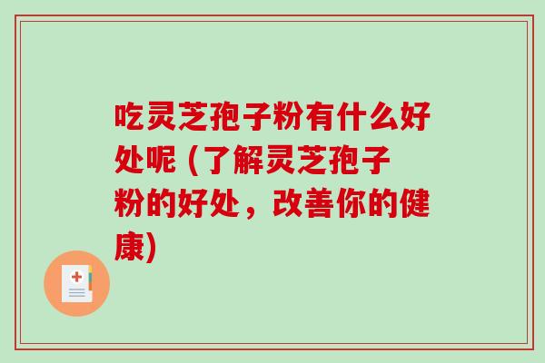 吃灵芝孢子粉有什么好处呢 (了解灵芝孢子粉的好处，改善你的健康)-第1张图片-破壁灵芝孢子粉研究指南