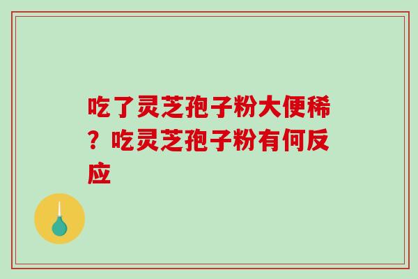 吃了灵芝孢子粉大便稀?吃灵芝孢子粉有何反应-第1张图片-破壁灵芝孢子粉研究指南 吃了灵芝孢子粉大便稀?吃灵芝孢子粉有何反应-第1张图片-破壁灵芝孢子粉研究指南