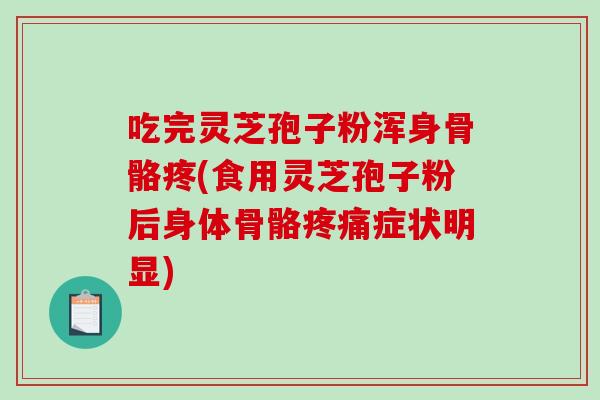 吃完灵芝孢子粉浑身骨骼疼(食用灵芝孢子粉后身体骨骼疼痛症状明显)-第1张图片-破壁灵芝孢子粉研究指南 吃完灵芝孢子粉浑身骨骼疼(食用灵芝孢子粉后身体骨骼疼痛症状明显)-第1张图片-破壁灵芝孢子粉研究指南