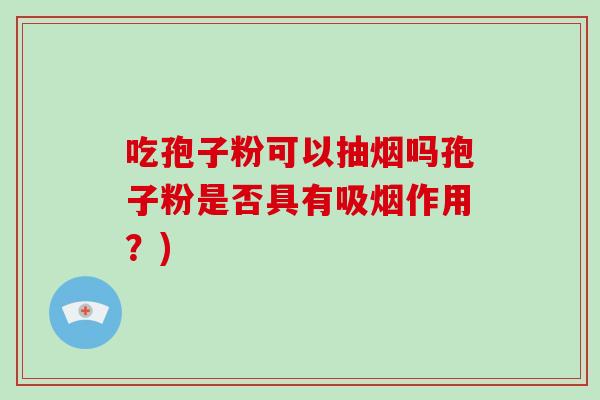 吃孢子粉可以抽烟吗孢子粉是否具有吸烟作用？)-第1张图片-破壁灵芝孢子粉研究指南