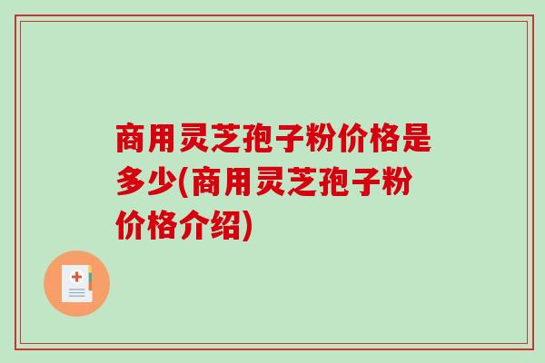 商用灵芝孢子粉价格是多少(商用灵芝孢子粉价格介绍)-第1张图片-破壁灵芝孢子粉研究指南 商用灵芝孢子粉价格是多少(商用灵芝孢子粉价格介绍)-第1张图片-破壁灵芝孢子粉研究指南