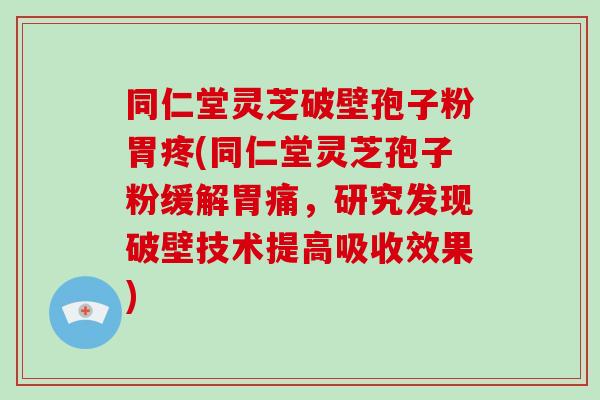 同仁堂灵芝破壁孢子粉胃疼(同仁堂灵芝孢子粉缓解胃痛,研究发现破壁技术提高吸收效果)-第1张图片-破壁灵芝孢子粉研究指南 同仁堂灵芝破壁孢子粉胃疼(同仁堂灵芝孢子粉缓解胃痛,研究发现破壁技术提高吸收效果)-第1张图片-破壁灵芝孢子粉研究指南