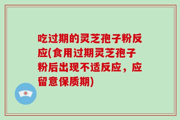 吃过期的灵芝孢子粉反应(食用过期灵芝孢子粉后出现不适反应,应留意保质期)-第1张图片-破壁灵芝孢子粉研究指南 吃过期的灵芝孢子粉反应(食用过期灵芝孢子粉后出现不适反应,应留意保质期)-第1张图片-破壁灵芝孢子粉研究指南