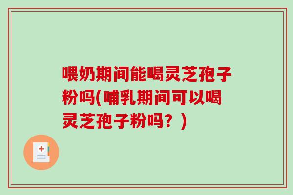 喂奶期间能喝灵芝孢子粉吗(哺乳期间可以喝灵芝孢子粉吗?)-第1张图片-破壁灵芝孢子粉研究指南 喂奶期间能喝灵芝孢子粉吗(哺乳期间可以喝灵芝孢子粉吗?)-第1张图片-破壁灵芝孢子粉研究指南