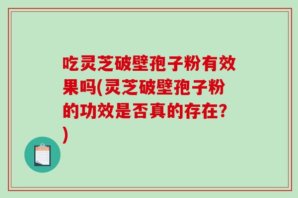 吃灵芝破壁孢子粉有效果吗(灵芝破壁孢子粉的功效是否真的存在？)-第1张图片-破壁灵芝孢子粉研究指南