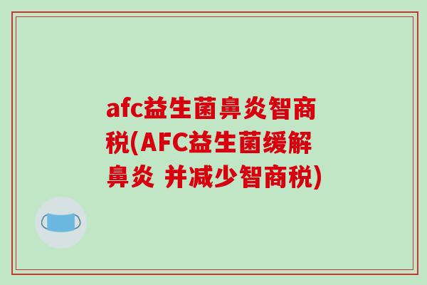 afc益生菌鼻炎智商税(AFC益生菌缓解鼻炎 并减少智商税)-第1张图片-破壁灵芝孢子粉研究指南