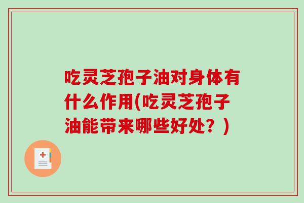吃灵芝孢子油对身体有什么作用(吃灵芝孢子油能带来哪些好处?)-第1张图片-破壁灵芝孢子粉研究指南 吃灵芝孢子油对身体有什么作用(吃灵芝孢子油能带来哪些好处?)-第1张图片-破壁灵芝孢子粉研究指南