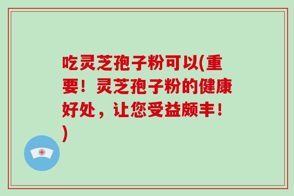 吃灵芝孢子粉可以(重要!灵芝孢子粉的健康好处,让您受益颇丰!)-第1张图片-破壁灵芝孢子粉研究指南 吃灵芝孢子粉可以(重要!灵芝孢子粉的健康好处,让您受益颇丰!)-第1张图片-破壁灵芝孢子粉研究指南