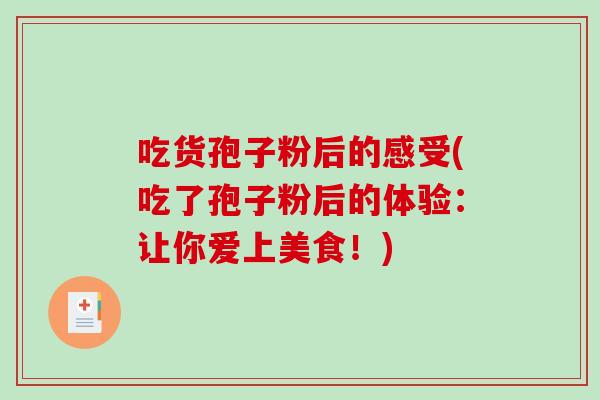 吃货孢子粉后的感受(吃了孢子粉后的体验：让你爱上美食！)-第1张图片-破壁灵芝孢子粉研究指南