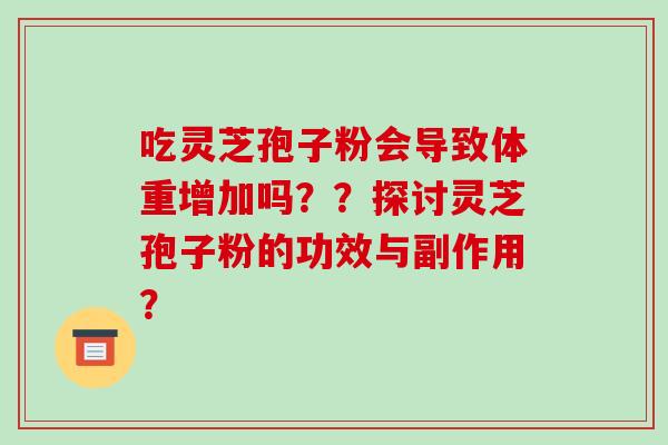 吃灵芝孢子粉会导致体重增加吗？？探讨灵芝孢子粉的功效与副作用？-第1张图片-破壁灵芝孢子粉研究指南