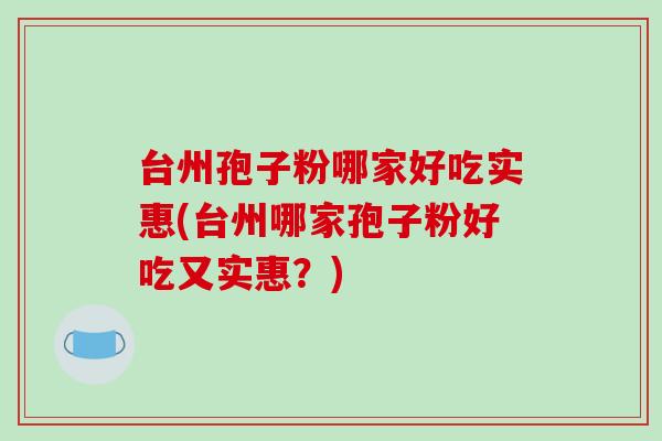 台州孢子粉哪家好吃实惠(台州哪家孢子粉好吃又实惠？)-第1张图片-破壁灵芝孢子粉研究指南