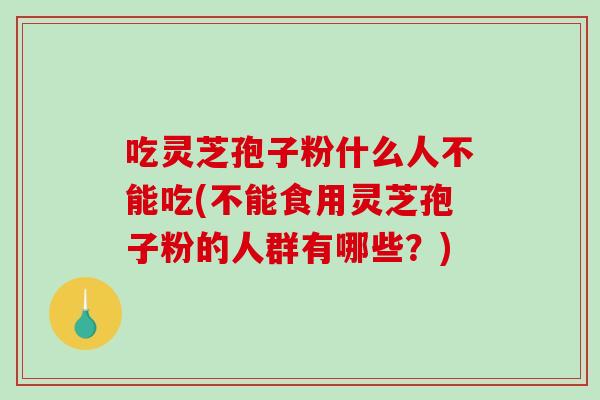 吃灵芝孢子粉什么人不能吃(不能食用灵芝孢子粉的人群有哪些?)-第1张图片-破壁灵芝孢子粉研究指南 吃灵芝孢子粉什么人不能吃(不能食用灵芝孢子粉的人群有哪些?)-第1张图片-破壁灵芝孢子粉研究指南