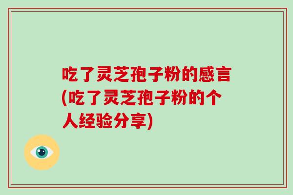 吃了灵芝孢子粉的感言(吃了灵芝孢子粉的个人经验分享)-第1张图片-破壁灵芝孢子粉研究指南