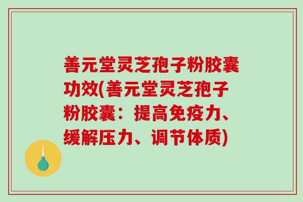 善元堂灵芝孢子粉胶囊功效(善元堂灵芝孢子粉胶囊：提高免疫力、缓解压力、调节体质)-第1张图片-破壁灵芝孢子粉研究指南