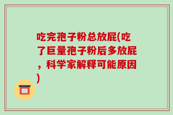 吃完孢子粉总放屁(吃了巨量孢子粉后多放屁,科学家解释可能原因)-第1张图片-破壁灵芝孢子粉研究指南 吃完孢子粉总放屁(吃了巨量孢子粉后多放屁,科学家解释可能原因)-第1张图片-破壁灵芝孢子粉研究指南